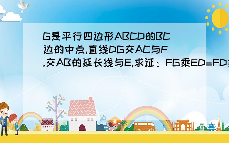 G是平行四边形ABCD的BC边的中点,直线DG交AC与F,交AB的延长线与E,求证：FG乘ED=FD乘EG.