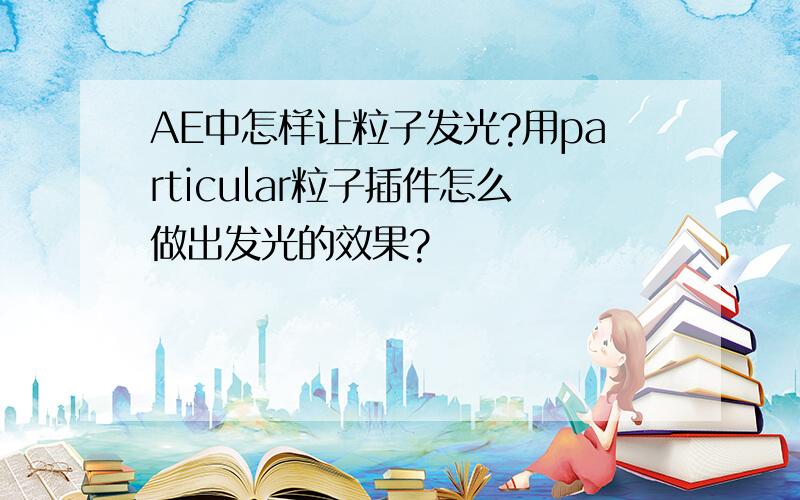 AE中怎样让粒子发光?用particular粒子插件怎么做出发光的效果?