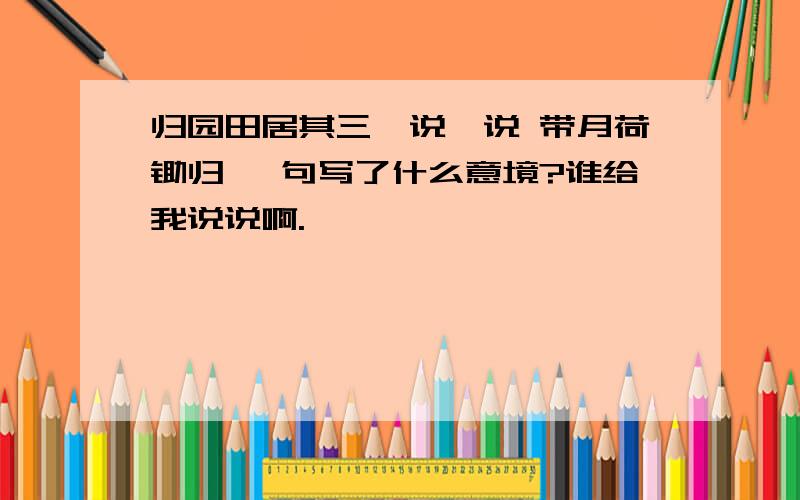 归园田居其三,说一说 带月荷锄归 一句写了什么意境?谁给我说说啊.