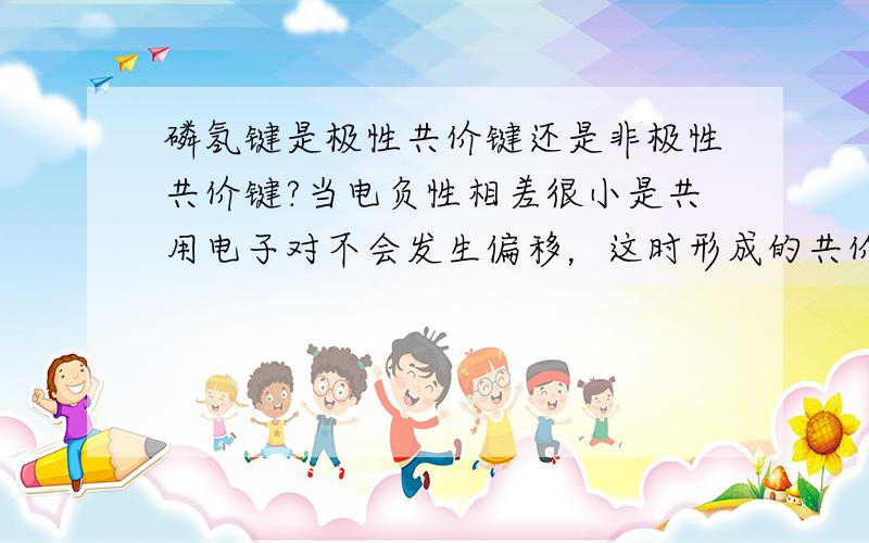 磷氢键是极性共价键还是非极性共价键?当电负性相差很小是共用电子对不会发生偏移，这时形成的共价键是极性的还是非极性的？