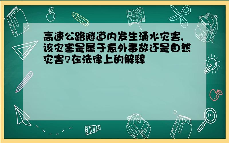 高速公路隧道内发生涌水灾害,该灾害是属于意外事故还是自然灾害?在法律上的解释