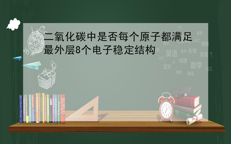 二氧化碳中是否每个原子都满足最外层8个电子稳定结构