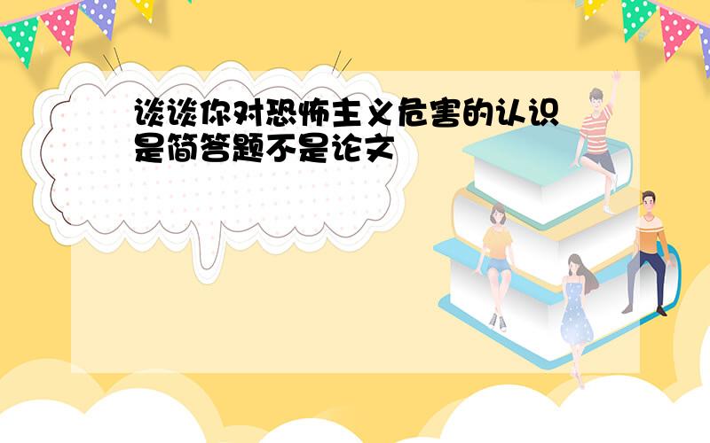 谈谈你对恐怖主义危害的认识 是简答题不是论文