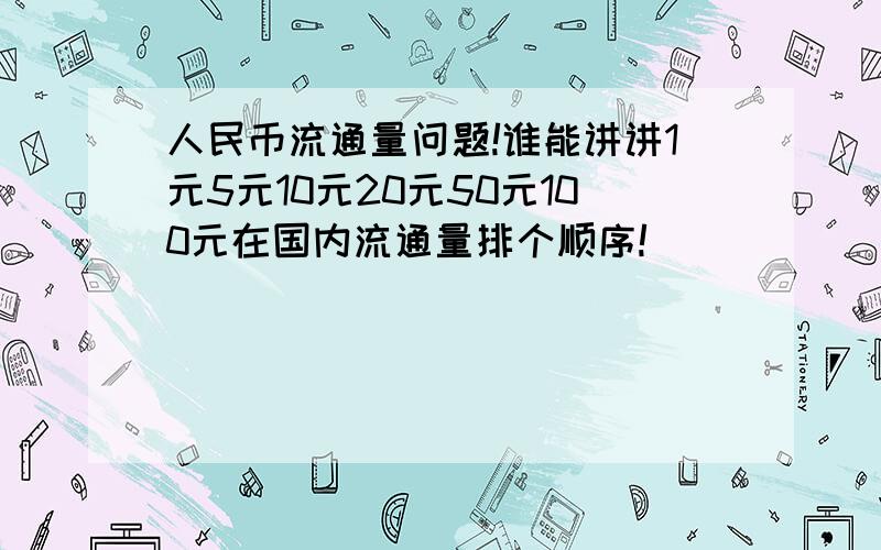 人民币流通量问题!谁能讲讲1元5元10元20元50元100元在国内流通量排个顺序!