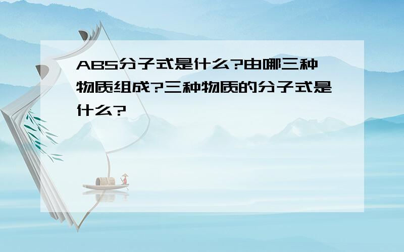 ABS分子式是什么?由哪三种物质组成?三种物质的分子式是什么?