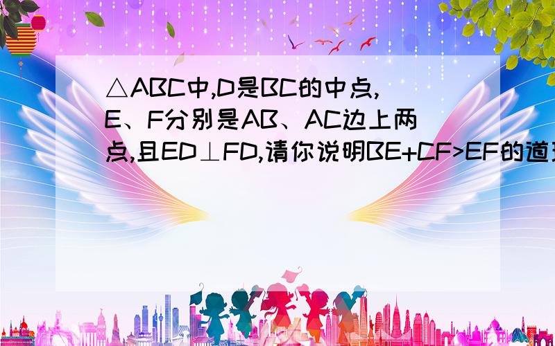 △ABC中,D是BC的中点,E、F分别是AB、AC边上两点,且ED⊥FD,请你说明BE+CF>EF的道理