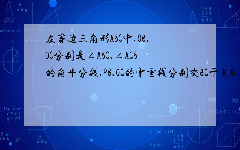 在等边三角形ABC中,OB,OC分别是∠ABC,∠ACB的角平分线,PB,OC的中垂线分别交BC于点M,N.说明△MON是等边三角形的理由.在等边三角形ABC中，OB,OC分别是∠ABC，∠ACB的角平分线，OB,OC的中垂线分别交BC