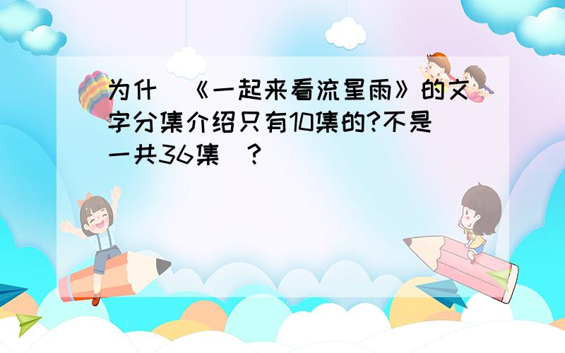 为什麼《一起来看流星雨》的文字分集介绍只有10集的?不是一共36集麼?