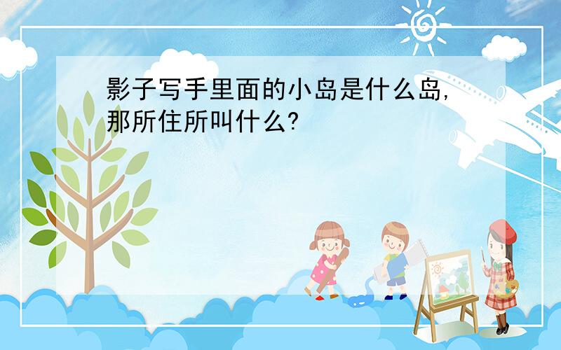 影子写手里面的小岛是什么岛,那所住所叫什么?