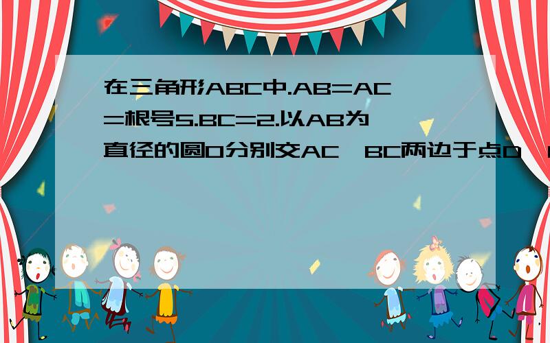 在三角形ABC中.AB=AC=根号5.BC=2.以AB为直径的圆O分别交AC、BC两边于点D、E,则三角形CDE的面积为多少急