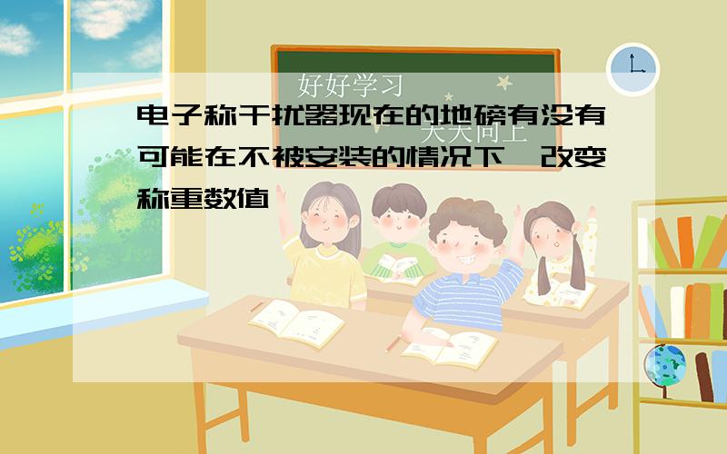 电子称干扰器现在的地磅有没有可能在不被安装的情况下,改变称重数值