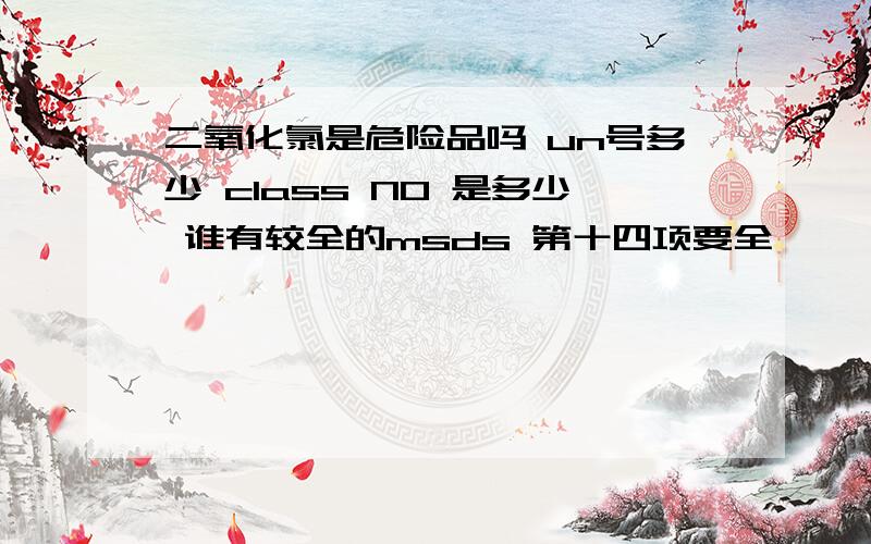 二氧化氯是危险品吗 un号多少 class NO 是多少 谁有较全的msds 第十四项要全