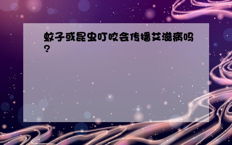 蚊子或昆虫叮咬会传播艾滋病吗?