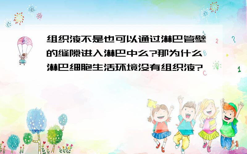 组织液不是也可以通过淋巴管壁的缝隙进入淋巴中么?那为什么淋巴细胞生活环境没有组织液?