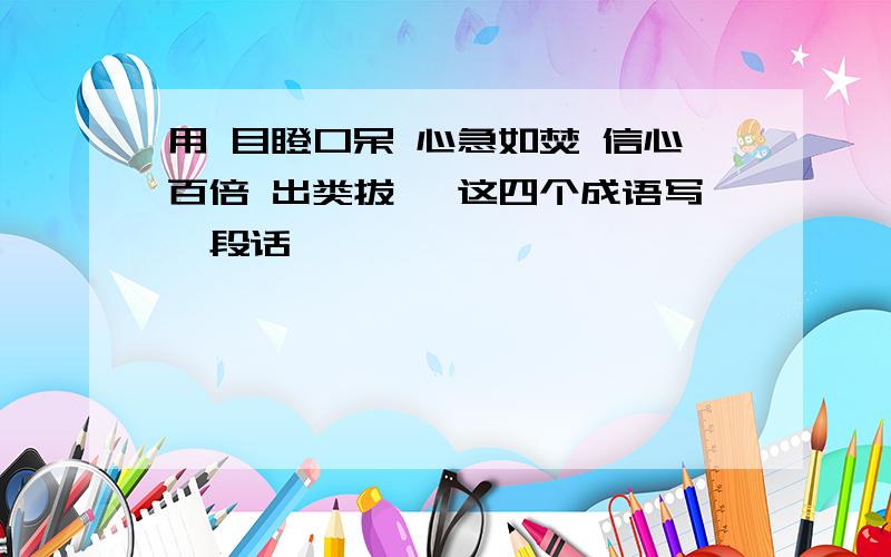 用 目瞪口呆 心急如焚 信心百倍 出类拔萃 这四个成语写一段话