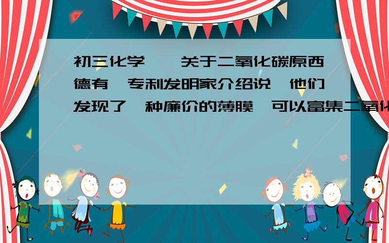 初三化学——关于二氧化碳原西德有一专利发明家介绍说,他们发现了一种廉价的薄膜,可以富集二氧化碳气体,用它附在农作物上,会使农作物丰收.试分析农作物丰收的原因是什么?