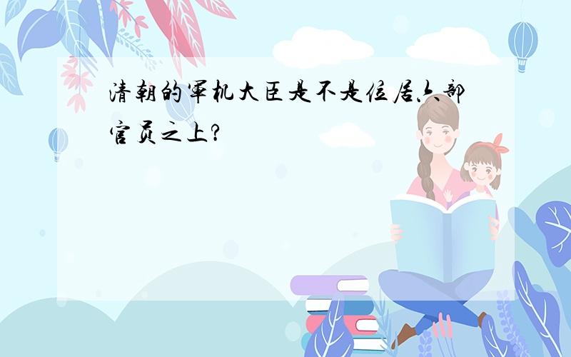 清朝的军机大臣是不是位居六部官员之上?