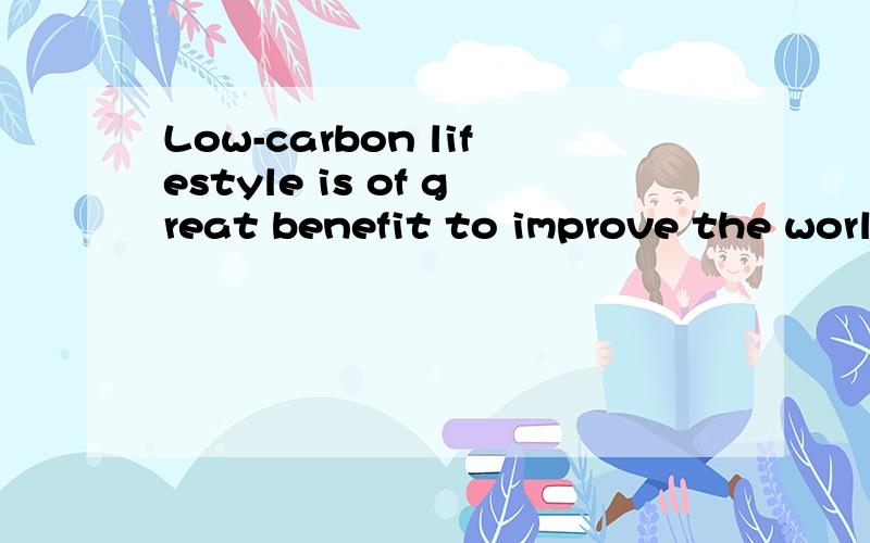 Low-carbon lifestyle is of great benefit to improve the world environment．____ can beNothing can be enjoyed from it until you have a deep under,standing of it,however．怎么翻译