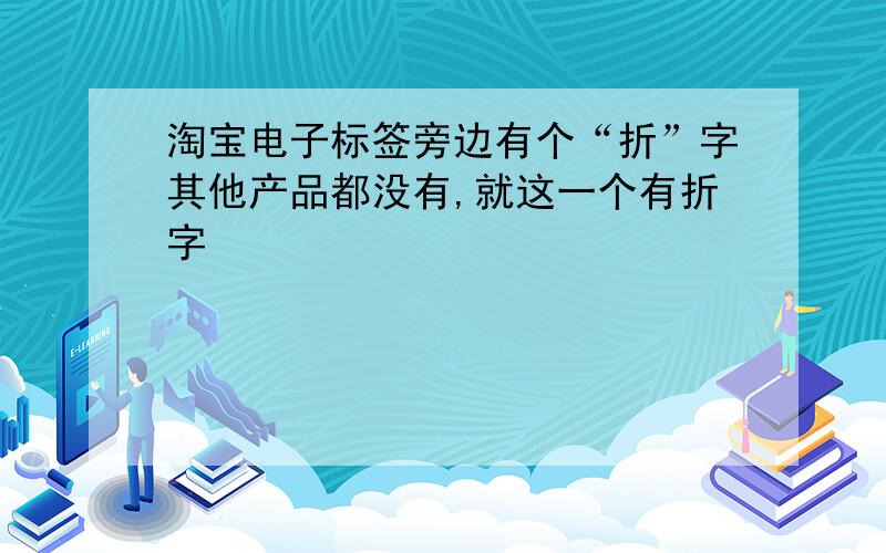 淘宝电子标签旁边有个“折”字其他产品都没有,就这一个有折字