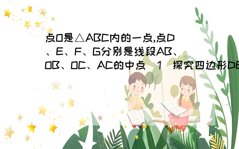 点O是△ABC内的一点,点D、E、F、G分别是线段AB、OB、OC、AC的中点（1）探究四边形DEFG是怎样特殊的四边形?并说明理由.（2）当AO与BC满足什么条件时,四边形DEFG是矩形?菱形?（不要写理由）