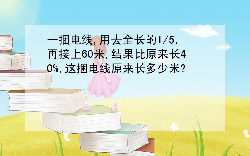 一捆电线,用去全长的1/5,再接上60米,结果比原来长40%,这捆电线原来长多少米?