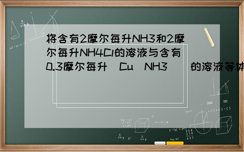 将含有2摩尔每升NH3和2摩尔每升NH4Cl的溶液与含有0.3摩尔每升[Cu(NH3)]的溶液等体积混合,通过计算说明,混合后有无Cu(OH)2沉淀生