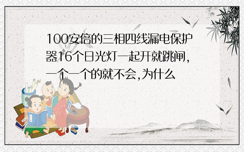 100安倍的三相四线漏电保护器16个日光灯一起开就跳闸,一个一个的就不会,为什么