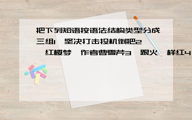 把下列短语按语法结构类型分成三组1、坚决打击投机倒把2、《红楼梦》作者曹雪芹3、跟火一样红4、热的喘不过气来5、汹涌的波涛6、下了一场大雨7、纯洁而高尚8、教育部长名词性短语有