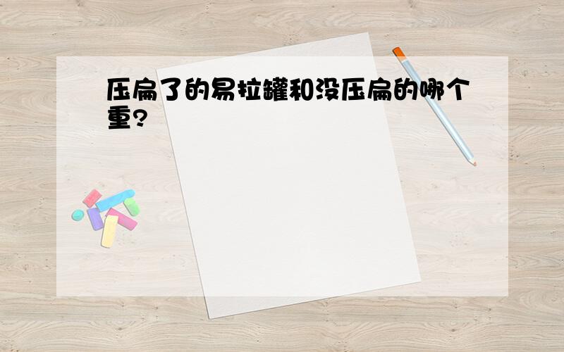 压扁了的易拉罐和没压扁的哪个重?