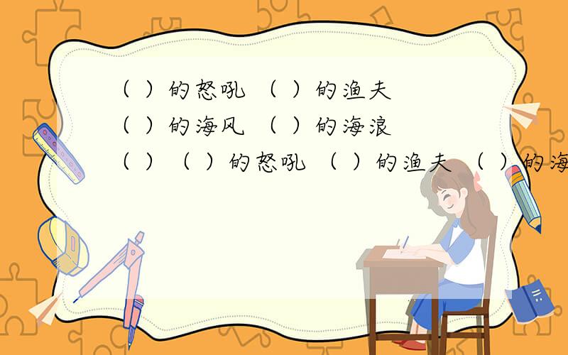 （ ）的怒吼 （ ）的渔夫 （ ）的海风 （ ）的海浪 （ ）（ ）的怒吼 （ ）的渔夫 （ ）的海风 （ ）的海浪 （ ）的渔网