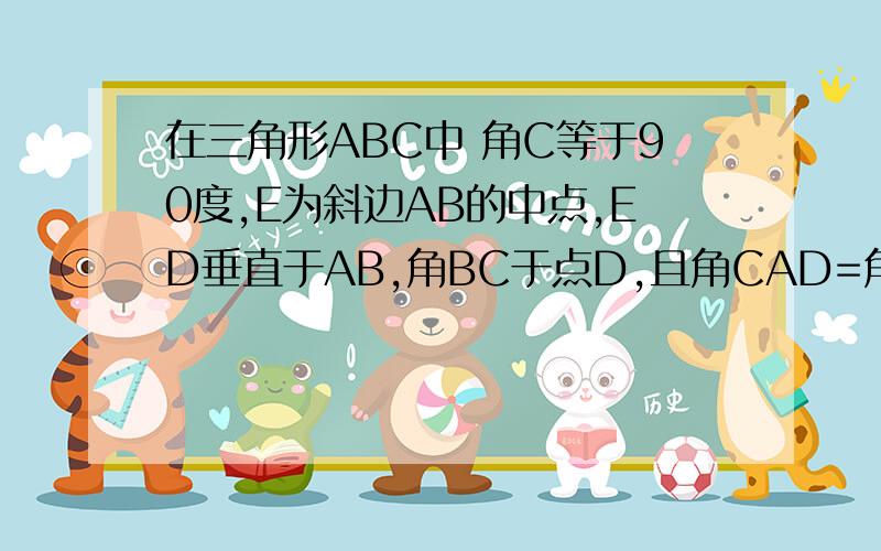 在三角形ABC中 角C等于90度,E为斜边AB的中点,ED垂直于AB,角BC于点D,且角CAD=角BAD=1:7,则角BAC=?