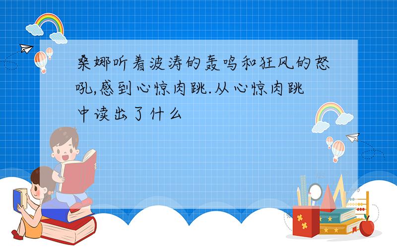 桑娜听着波涛的轰鸣和狂风的怒吼,感到心惊肉跳.从心惊肉跳中读出了什么