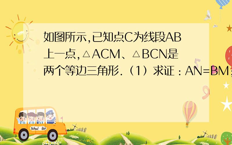 如图所示,已知点C为线段AB上一点,△ACM、△BCN是两个等边三角形.（1）求证：AN=BM；（2）求证：CE=CD