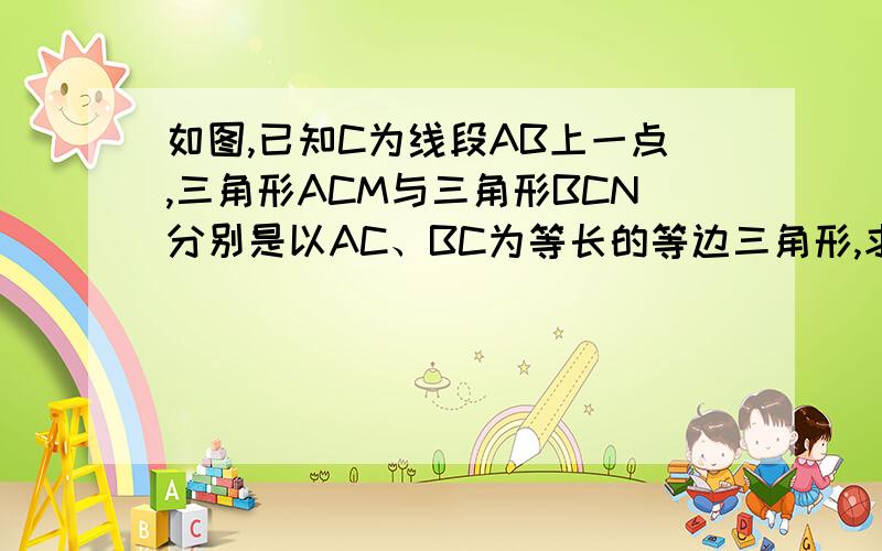 如图,已知C为线段AB上一点,三角形ACM与三角形BCN分别是以AC、BC为等长的等边三角形,求证：AN=MB