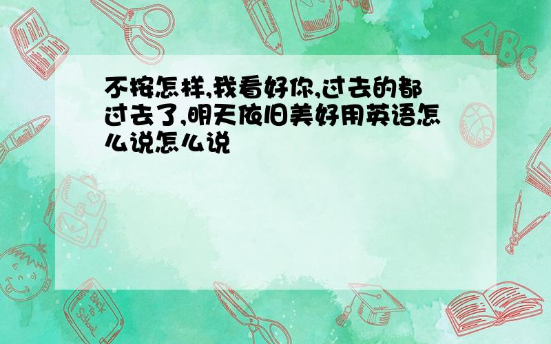 不按怎样,我看好你,过去的都过去了,明天依旧美好用英语怎么说怎么说