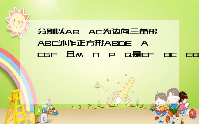 分别以AB,AC为边向三角形ABC外作正方形ABDE、ACGF,且M、N、P、Q是EF、BC、EB、PC的中点,判断并证明MPNQ的形状