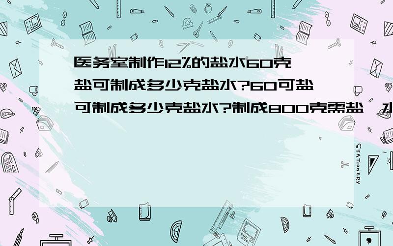 医务室制作12%的盐水60克盐可制成多少克盐水?60可盐可制成多少克盐水?制成800克需盐、水各多少克?440克水要加多少克盐?