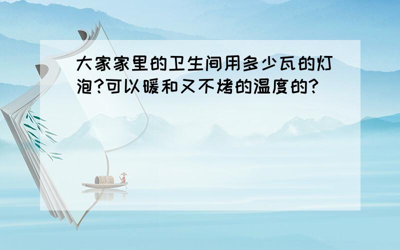 大家家里的卫生间用多少瓦的灯泡?可以暖和又不烤的温度的?