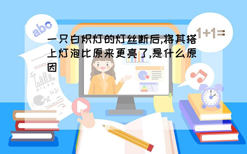 一只白炽灯的灯丝断后,将其搭上灯泡比原来更亮了,是什么原因