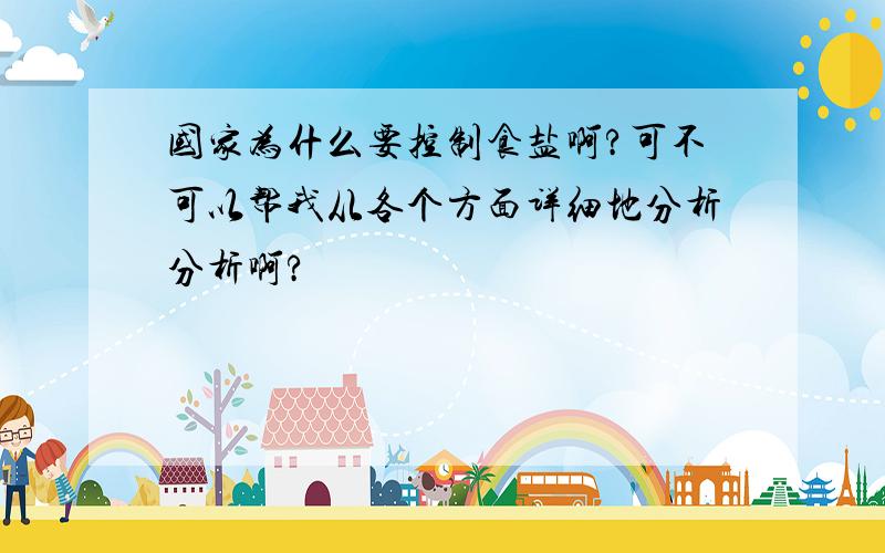 国家为什么要控制食盐啊?可不可以帮我从各个方面详细地分析分析啊?