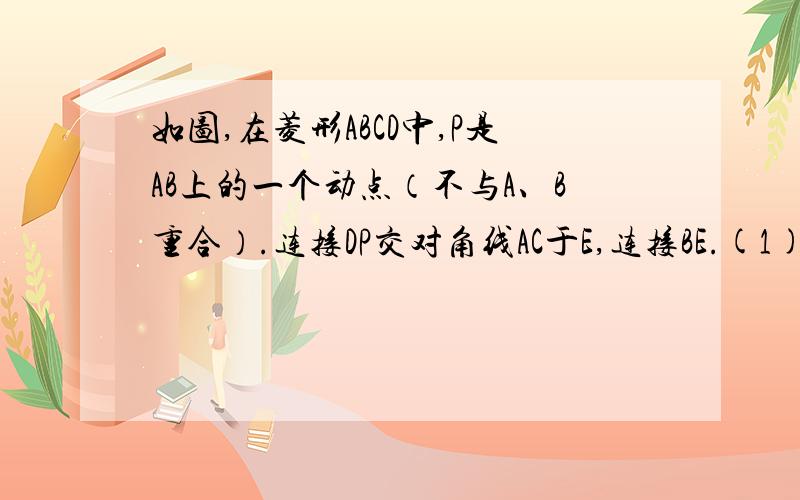 如图,在菱形ABCD中,P是AB上的一个动点（不与A、B重合）.连接DP交对角线AC于E,连接BE.(1)求证:角AEP=角BEC(2)若角dab=60度,试问点p运动到什么位置时,角bep=60度?为什么?