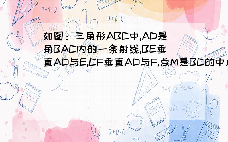 如图：三角形ABC中,AD是角BAC内的一条射线,BE垂直AD与E,CF垂直AD与F,点M是BC的中点求证：EM=FM,（提示：延长FM、BE交与N）一定要这样做!