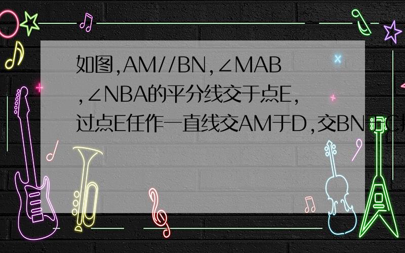 如图,AM//BN,∠MAB,∠NBA的平分线交于点E,过点E任作一直线交AM于D,交BN于C探索线段DE、CE数量有什么关系，写出关系式，并说明理由。