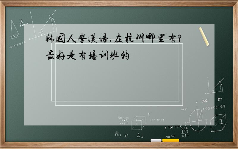 韩国人学汉语,在杭州哪里有?最好是有培训班的