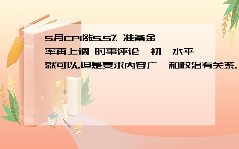 5月CPI涨5.5% 准备金率再上调 时事评论,初一水平就可以.但是要求内容广,和政治有关系.