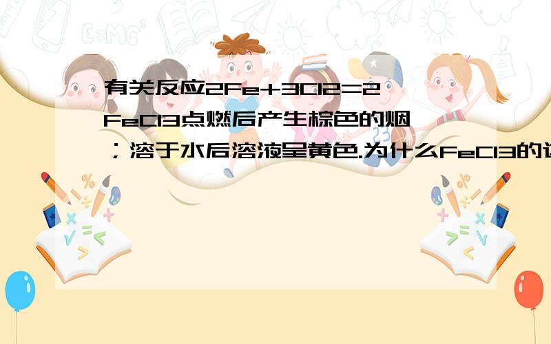 有关反应2Fe+3Cl2=2FeCl3点燃后产生棕色的烟；溶于水后溶液呈黄色.为什么FeCl3的这种烟溶于水后变成了黄色?