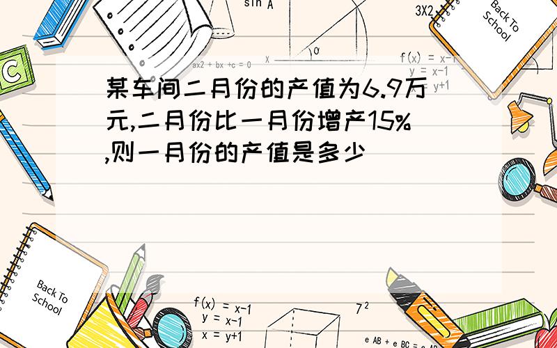 某车间二月份的产值为6.9万元,二月份比一月份增产15%,则一月份的产值是多少