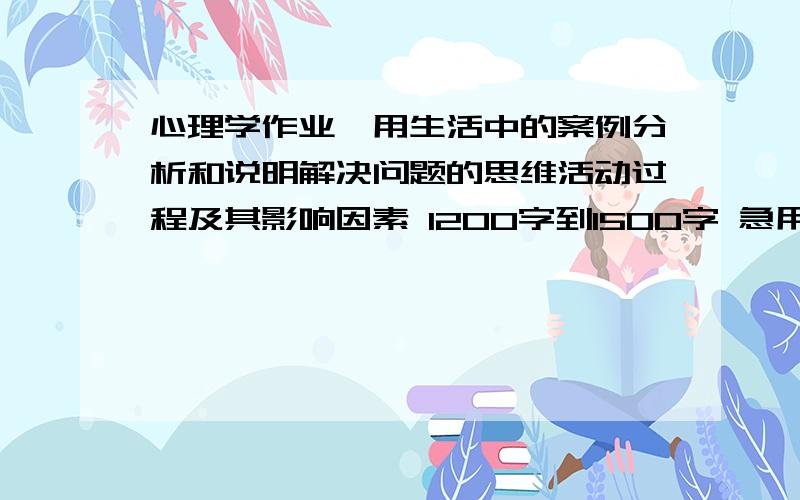 心理学作业,用生活中的案例分析和说明解决问题的思维活动过程及其影响因素 1200字到1500字 急用.