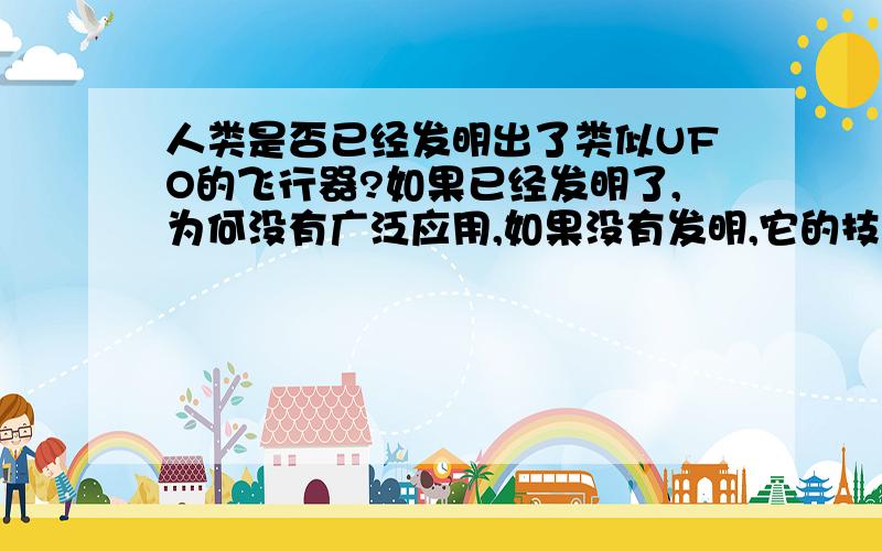 人类是否已经发明出了类似UFO的飞行器?如果已经发明了,为何没有广泛应用,如果没有发明,它的技术障碍在哪里?我们可以试想一下,拿一张硬纸板放在手里飞出去,可以飞得很远,而且很快.所以