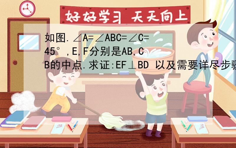 如图.∠A=∠ABC=∠C=45°,E,F分别是AB,CB的中点.求证:EF⊥BD 以及需要详尽步骤! 还有一问.AD是否等于DC.请写出是或不是的理由.